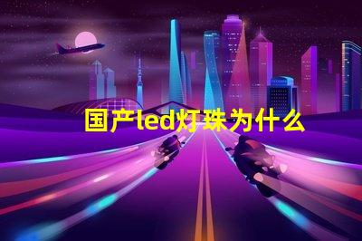 国产led灯珠为什么不行 国产LED灯珠